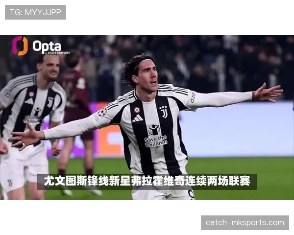 弗拉霍维奇战术定位解析：尤文图斯锋线核心作用与近期表现