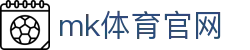 MK体育官方平台 - 专业赛事尽在MKSPORTS官网