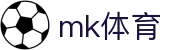 MK体育app官网 - 最新全球足球篮球直播平台